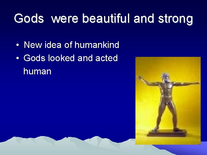 Gods were beautiful and strong • New idea of humankind • Gods looked and