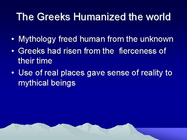 The Greeks Humanized the world • Mythology freed human from the unknown • Greeks