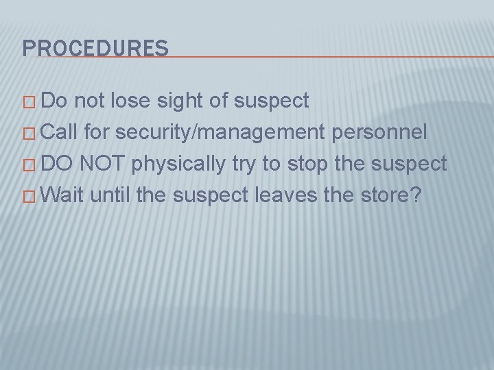 PROCEDURES � Do not lose sight of suspect � Call for security/management personnel �