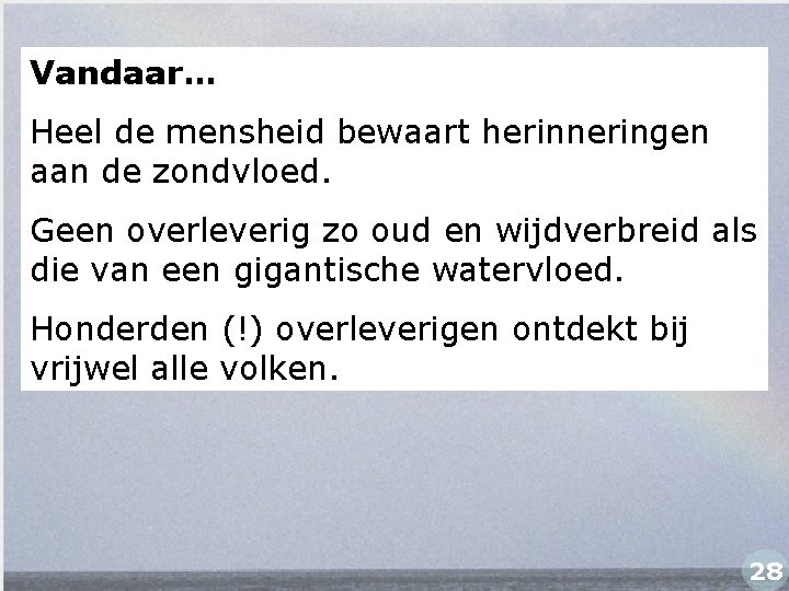 Vandaar… Heel de mensheid bewaart herinneringen aan de zondvloed. Geen overleverig zo oud en