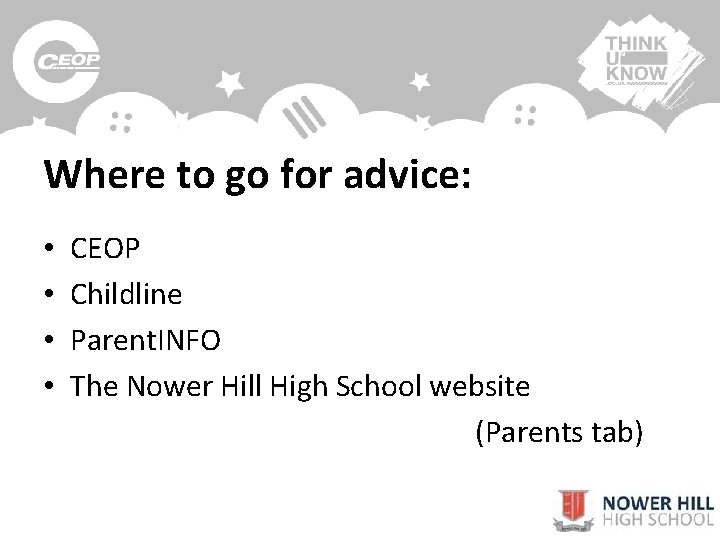 Where to go for advice: • • CEOP Childline Parent. INFO The Nower Hill