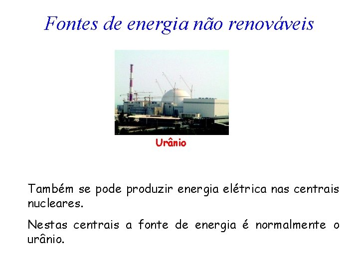 Fontes de energia não renováveis Urânio Também se pode produzir energia elétrica nas centrais