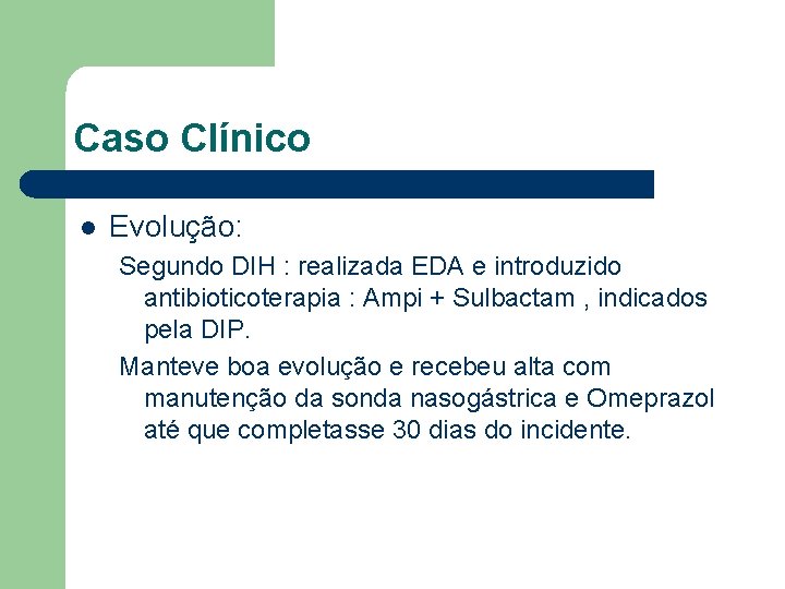 Caso Clínico l Evolução: Segundo DIH : realizada EDA e introduzido antibioticoterapia : Ampi