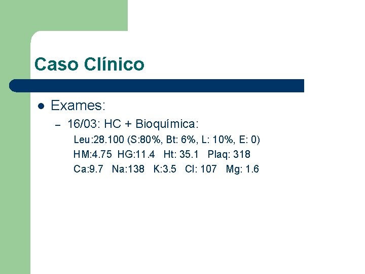 Caso Clínico l Exames: – 16/03: HC + Bioquímica: Leu: 28. 100 (S: 80%,