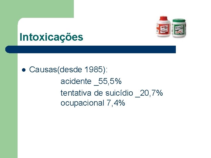 Intoxicações l Causas(desde 1985): acidente _55, 5% tentativa de suicídio _20, 7% ocupacional 7,