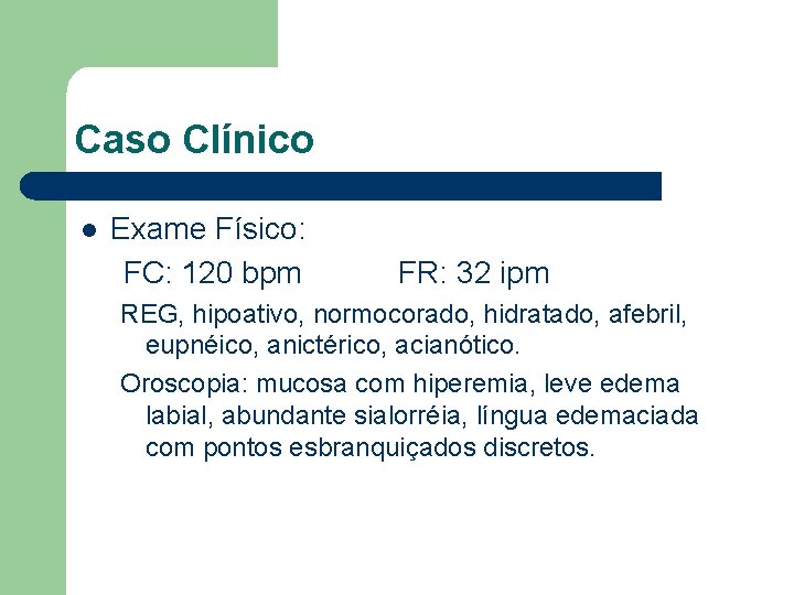 Caso Clínico l Exame Físico: FC: 120 bpm FR: 32 ipm REG, hipoativo, normocorado,