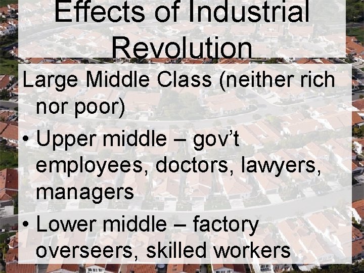 Effects of Industrial Revolution Large Middle Class (neither rich nor poor) • Upper middle Effects of Industrial Revolution Large Middle Class (neither rich nor poor) • Upper middle