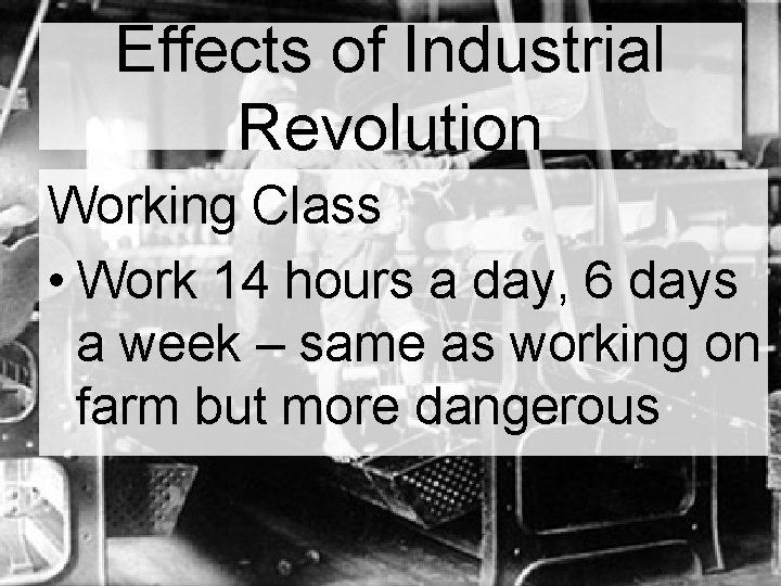 Effects of Industrial Revolution Working Class • Work 14 hours a day, 6 days Effects of Industrial Revolution Working Class • Work 14 hours a day, 6 days