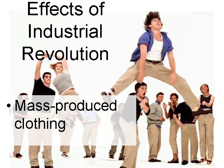 Effects of Industrial Revolution • Mass-produced clothing Effects of Industrial Revolution • Mass-produced clothing