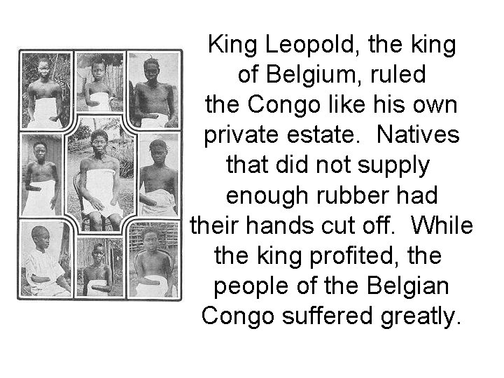 King Leopold, the king of Belgium, ruled the Congo like his own private estate. King Leopold, the king of Belgium, ruled the Congo like his own private estate.