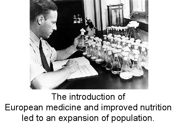 The introduction of European medicine and improved nutrition led to an expansion of population. The introduction of European medicine and improved nutrition led to an expansion of population.