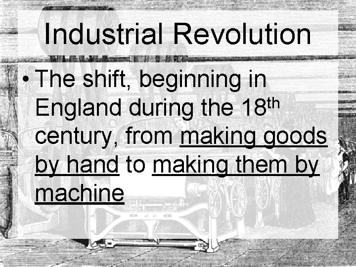 Industrial Revolution • The shift, beginning in th England during the 18 century, from Industrial Revolution • The shift, beginning in th England during the 18 century, from