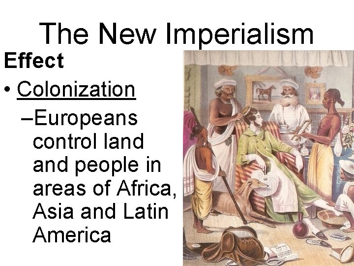 The New Imperialism Effect • Colonization –Europeans control land people in areas of Africa, The New Imperialism Effect • Colonization –Europeans control land people in areas of Africa,