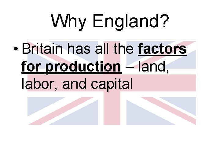 Why England? • Britain has all the factors for production – land, labor, and Why England? • Britain has all the factors for production – land, labor, and