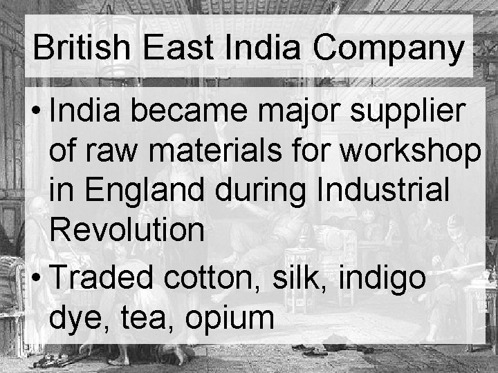 British East India Company • India became major supplier of raw materials for workshop British East India Company • India became major supplier of raw materials for workshop