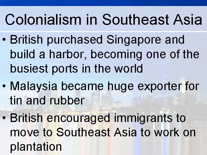 Colonialism in Southeast Asia • British purchased Singapore and build a harbor, becoming one Colonialism in Southeast Asia • British purchased Singapore and build a harbor, becoming one