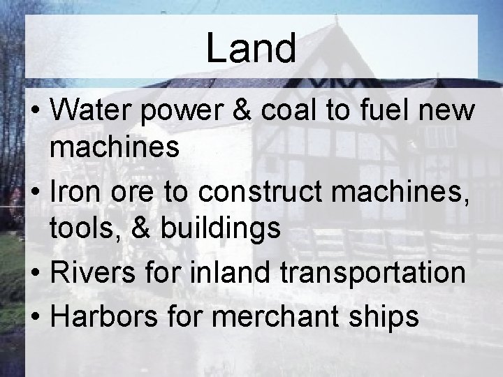 Land • Water power & coal to fuel new machines • Iron ore to Land • Water power & coal to fuel new machines • Iron ore to