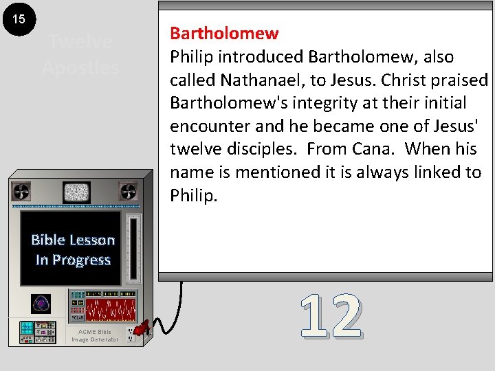 15 Twelve Apostles Bartholomew Philip introduced Bartholomew, also called Nathanael, to Jesus. Christ praised