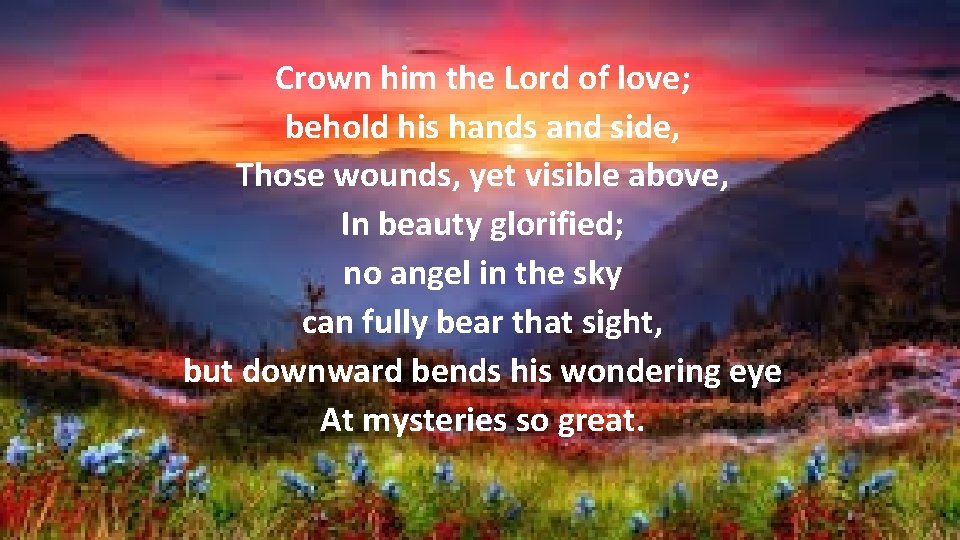 Crown him the Lord of love; behold his hands and side, Those wounds, yet