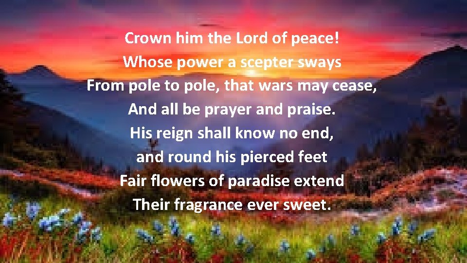 Crown him the Lord of peace! Whose power a scepter sways From pole to