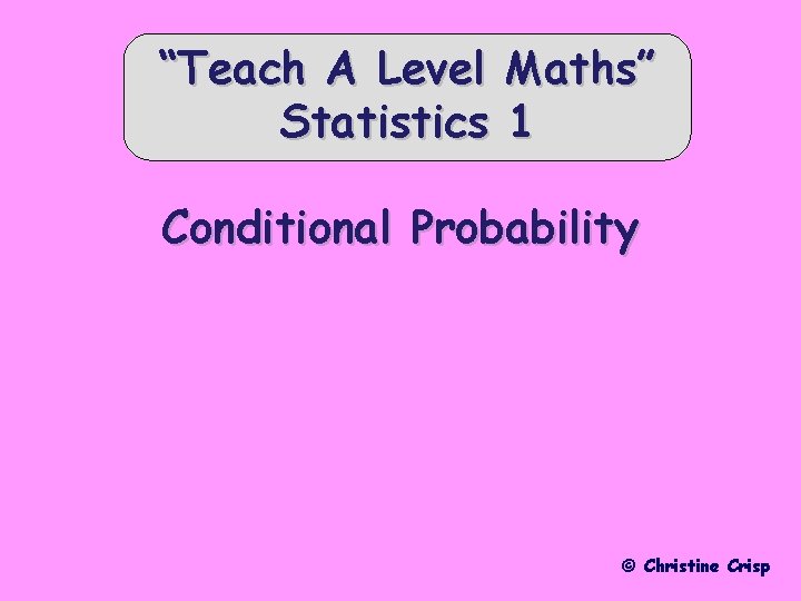 “Teach A Level Statistics Maths” 1 Conditional Probability © Christine Crisp 