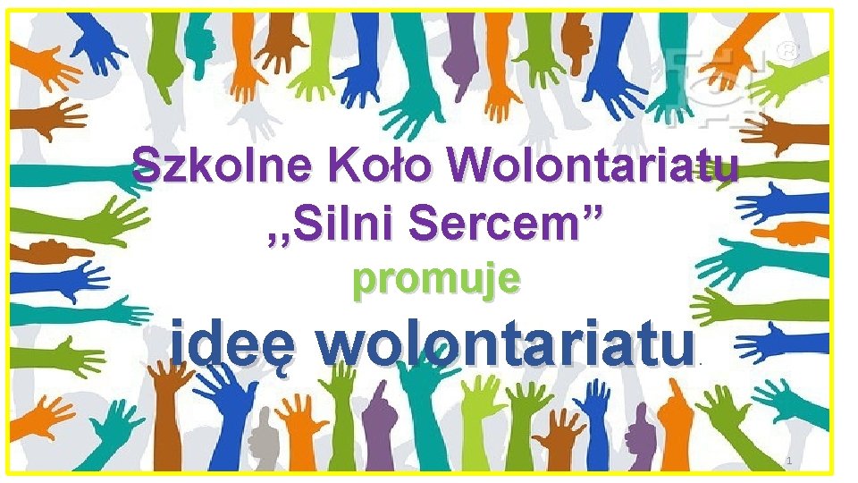 Szkolne Koło Wolontariatu , , Silni Sercem” promuje ideę wolontariatu . 1 