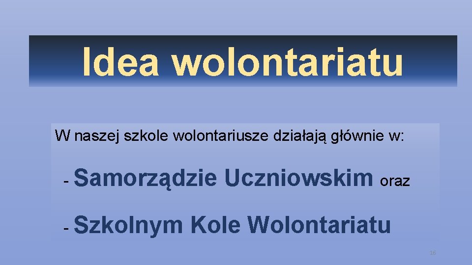 Idea wolontariatu W naszej szkole wolontariusze działają głównie w: - Samorządzie - Szkolnym Uczniowskim