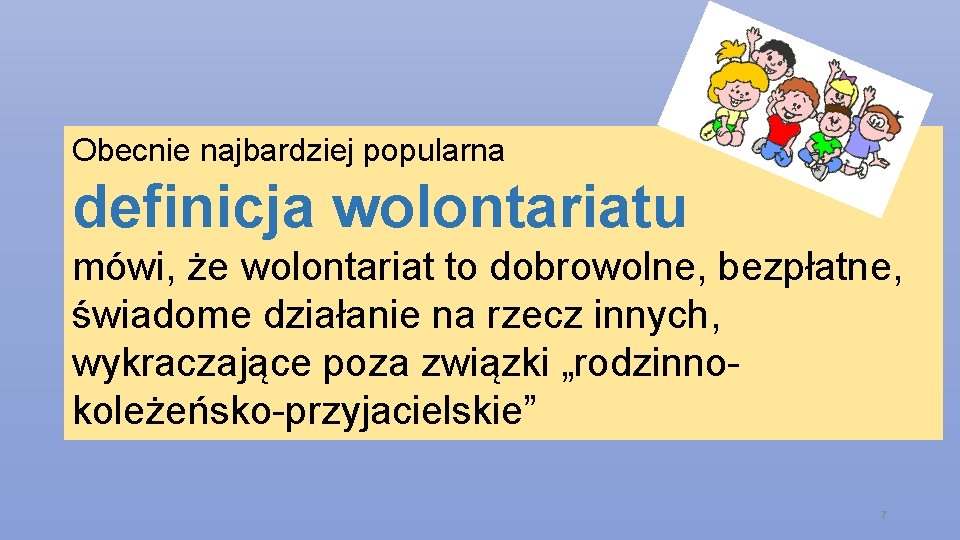 Obecnie najbardziej popularna definicja wolontariatu mówi, że wolontariat to dobrowolne, bezpłatne, świadome działanie na