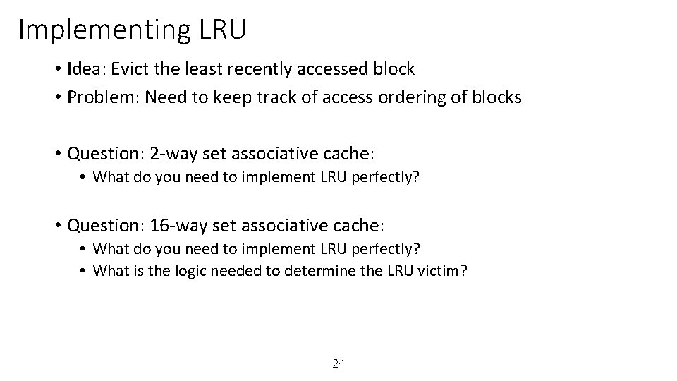 Implementing LRU • Idea: Evict the least recently accessed block • Problem: Need to