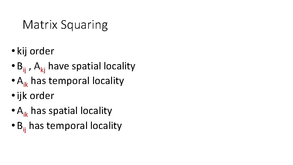Matrix Squaring • kij order • Bij , Akj have spatial locality • Aik