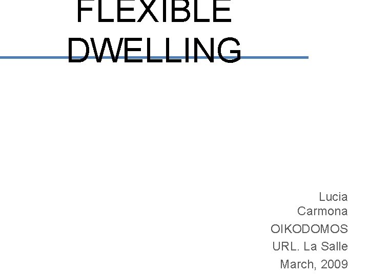 FLEXIBLE DWELLING Lucia Carmona OIKODOMOS URL. La Salle March, 2009 