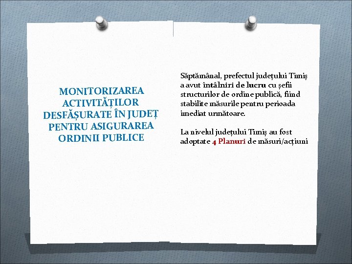 MONITORIZAREA ACTIVITĂȚILOR DESFĂȘURATE ÎN JUDEȚ PENTRU ASIGURAREA ORDINII PUBLICE Săptămânal, prefectul județului Timiș a MONITORIZAREA ACTIVITĂȚILOR DESFĂȘURATE ÎN JUDEȚ PENTRU ASIGURAREA ORDINII PUBLICE Săptămânal, prefectul județului Timiș a