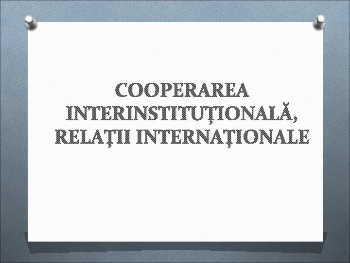 COOPERAREA INTERINSTITUȚIONALĂ, RELAȚII INTERNAȚIONALE COOPERAREA INTERINSTITUȚIONALĂ, RELAȚII INTERNAȚIONALE