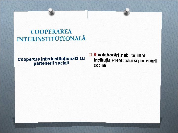 COOPERAREA INTERINSTITUȚIONALĂ Cooperare interinstituțională cu partenerii sociali q 9 colaborări stabilite între Instituția Prefectului COOPERAREA INTERINSTITUȚIONALĂ Cooperare interinstituțională cu partenerii sociali q 9 colaborări stabilite între Instituția Prefectului