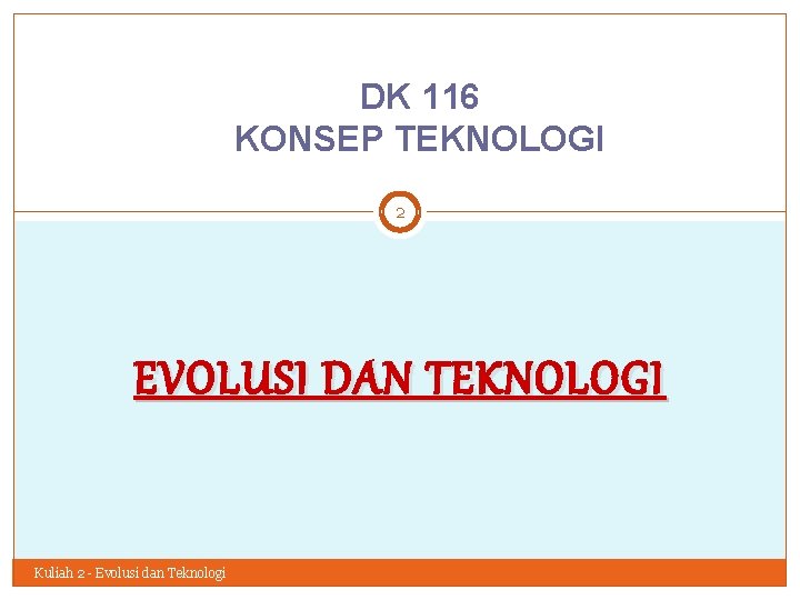 DK 116 KONSEP TEKNOLOGI 2 EVOLUSI DAN TEKNOLOGI Kuliah 2 - Evolusi dan Teknologi