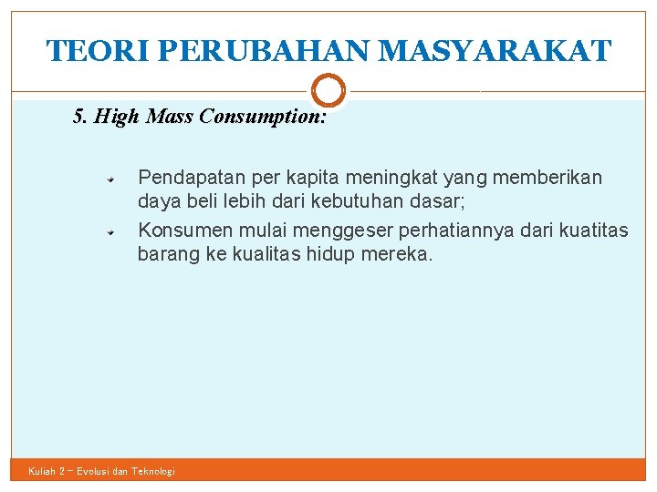 TEORI PERUBAHAN MASYARAKAT 20 5. High Mass Consumption: Pendapatan per kapita meningkat yang memberikan