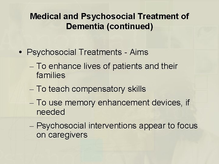 Medical and Psychosocial Treatment of Dementia (continued) Psychosocial Treatments - Aims – To enhance