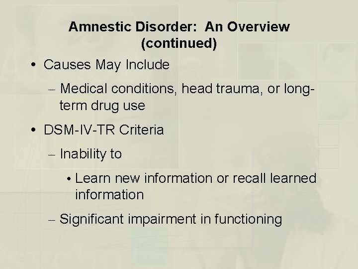 Amnestic Disorder: An Overview (continued) Causes May Include – Medical conditions, head trauma, or