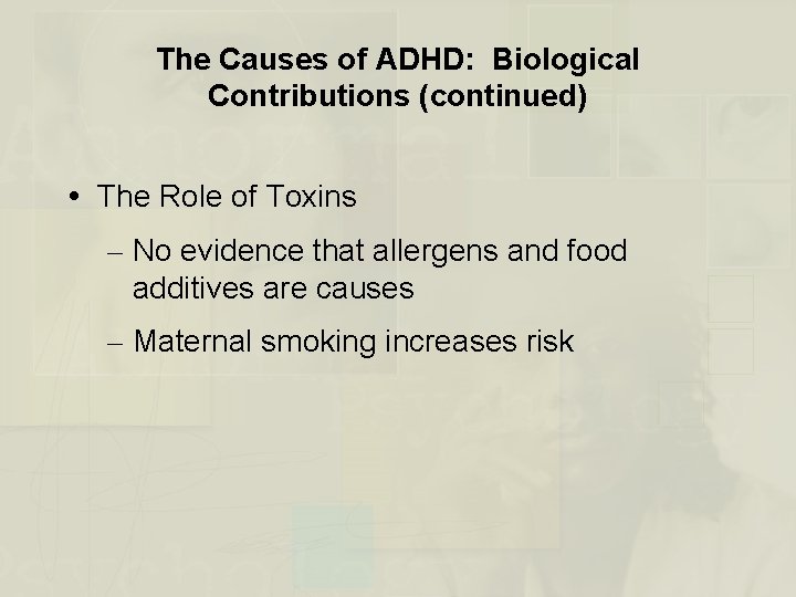 The Causes of ADHD: Biological Contributions (continued) The Role of Toxins – No evidence