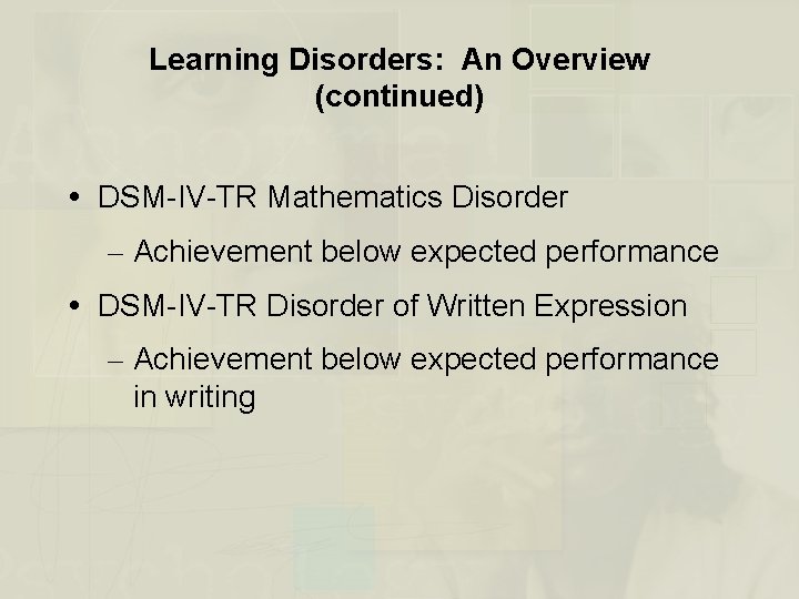 Learning Disorders: An Overview (continued) DSM-IV-TR Mathematics Disorder – Achievement below expected performance DSM-IV-TR