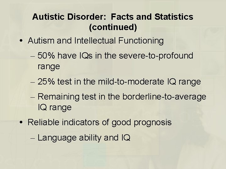 Autistic Disorder: Facts and Statistics (continued) Autism and Intellectual Functioning – 50% have IQs