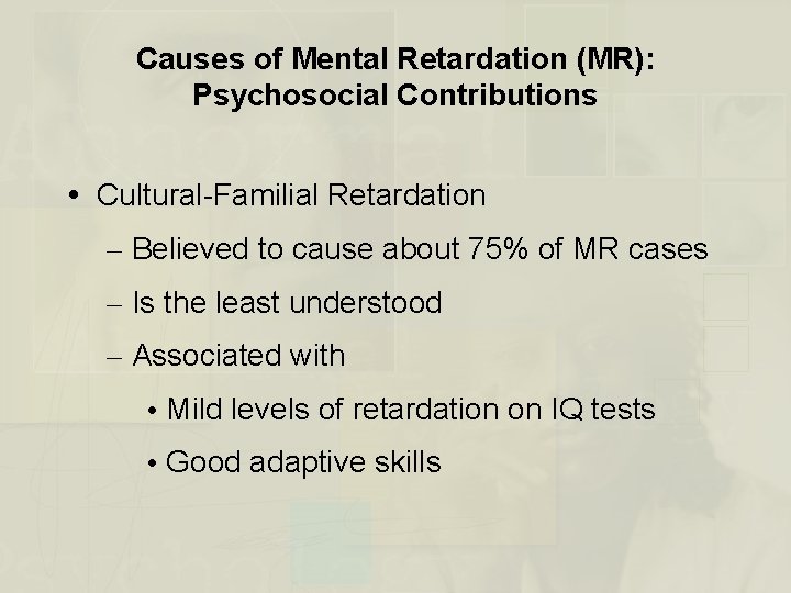 Causes of Mental Retardation (MR): Psychosocial Contributions Cultural-Familial Retardation – Believed to cause about