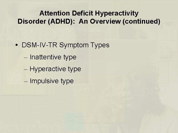 Attention Deficit Hyperactivity Disorder (ADHD): An Overview (continued) DSM-IV-TR Symptom Types – Inattentive type