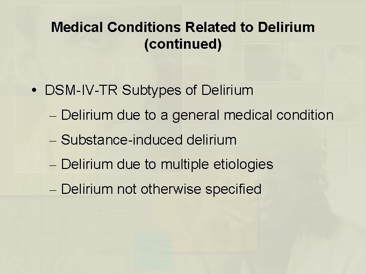 Medical Conditions Related to Delirium (continued) DSM-IV-TR Subtypes of Delirium – Delirium due to