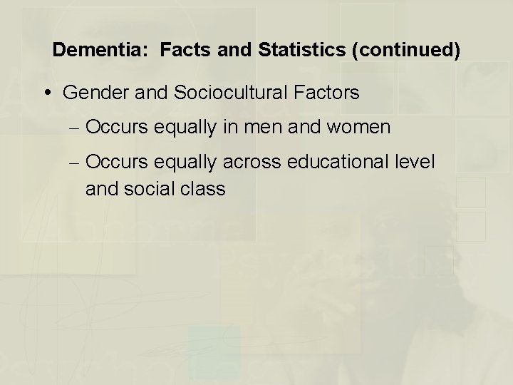 Dementia: Facts and Statistics (continued) Gender and Sociocultural Factors – Occurs equally in men