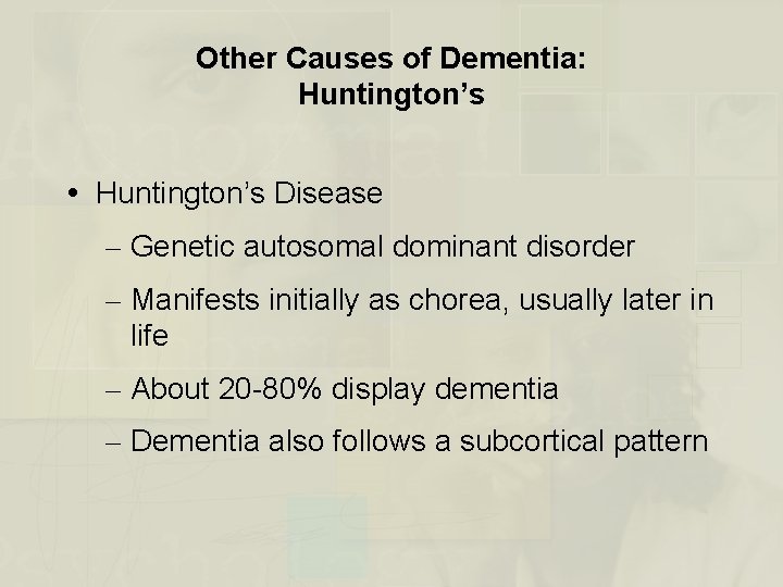 Other Causes of Dementia: Huntington’s Disease – Genetic autosomal dominant disorder – Manifests initially
