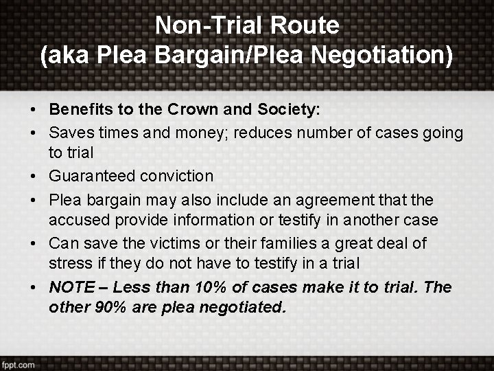 Non-Trial Route (aka Plea Bargain/Plea Negotiation) • Benefits to the Crown and Society: •