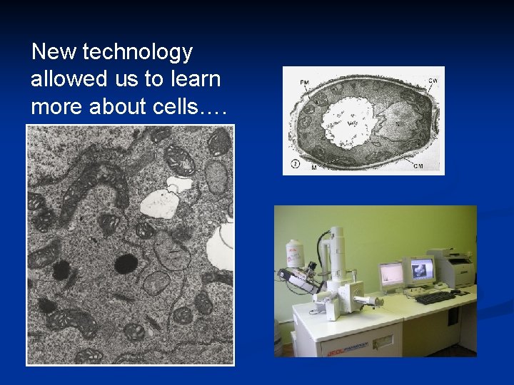 New technology allowed us to learn more about cells…. 