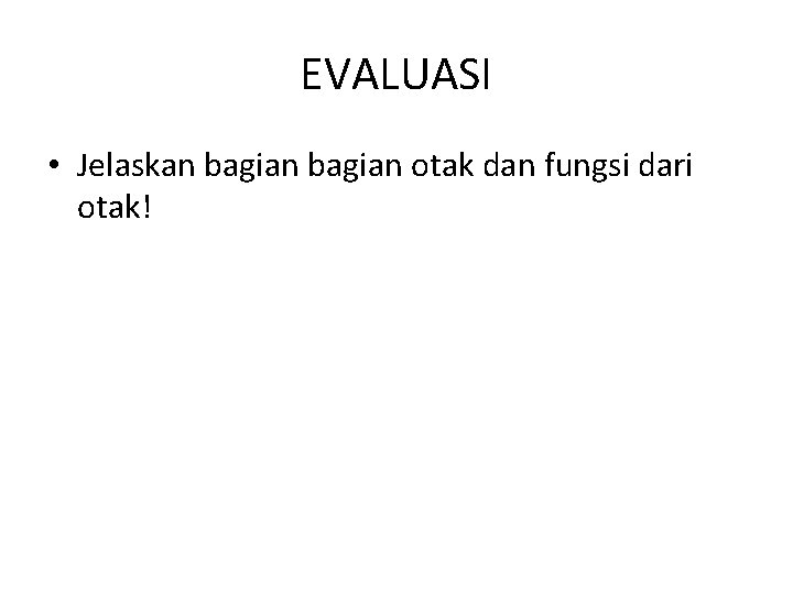 EVALUASI • Jelaskan bagian otak dan fungsi dari otak! 