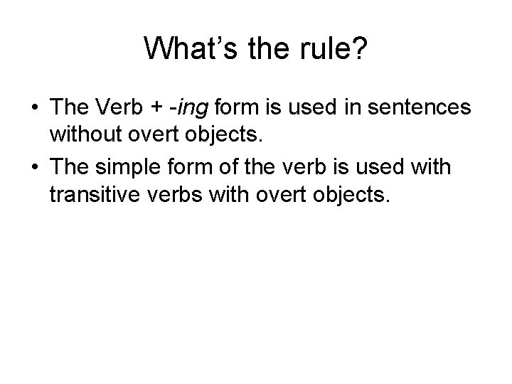 What’s the rule? • The Verb + -ing form is used in sentences without